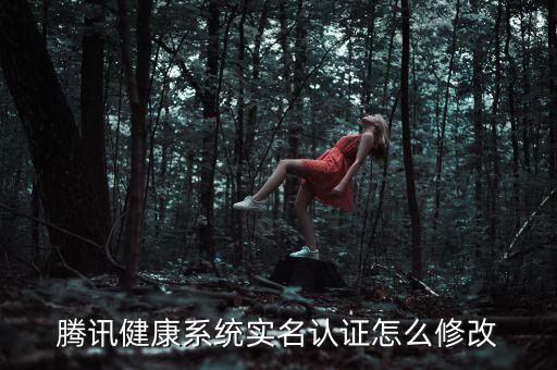 騰訊健康系統(tǒng)實(shí)名認(rèn)證怎么修改