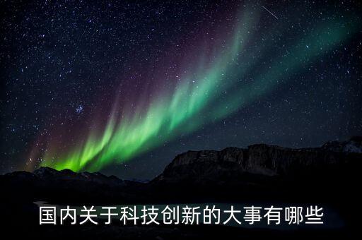國(guó)內(nèi)關(guān)于科技創(chuàng)新的大事有哪些