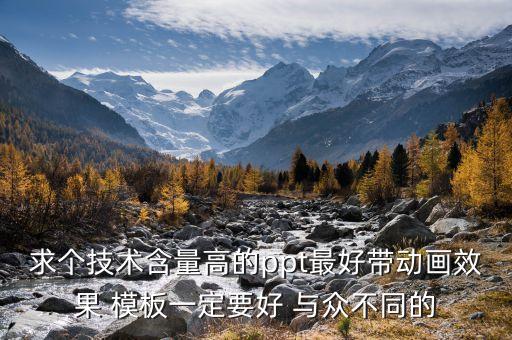 求個技術含量高的ppt最好帶動畫效果 模板一定要好 與眾不同的