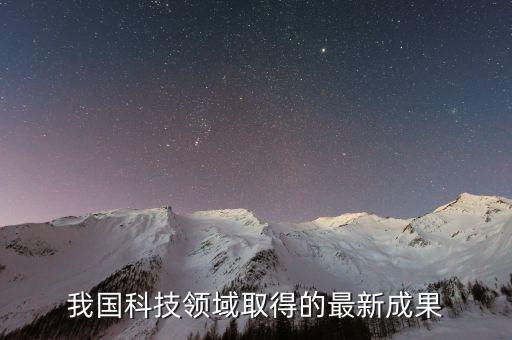 科技領(lǐng)域取得的成就，我國(guó)科技領(lǐng)域取得的最新成果