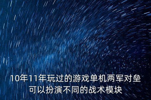10年11年玩過的游戲單機(jī)兩軍對壘可以扮演不同的戰(zhàn)術(shù)模塊