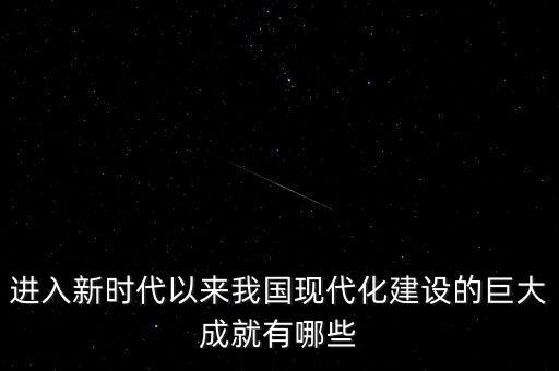 新時代的偉大成就內容，新時代我們取得的偉大歷史性成就是什么