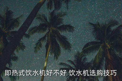 即熱式飲水機(jī)好不好 飲水機(jī)選購(gòu)技巧