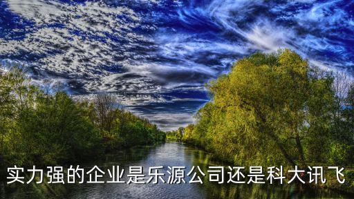 實(shí)力強(qiáng)的企業(yè)是樂源公司還是科大訊飛
