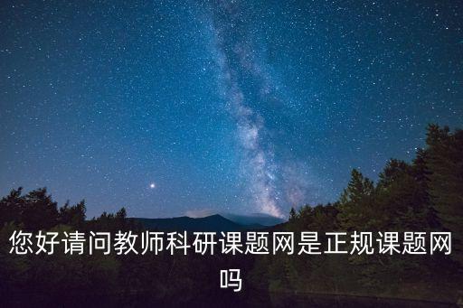 您好請問教師科研課題網(wǎng)是正規(guī)課題網(wǎng)嗎