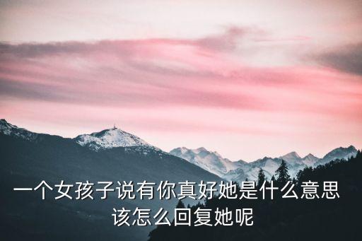 一個(gè)女孩子說有你真好她是什么意思  該怎么回復(fù)她呢