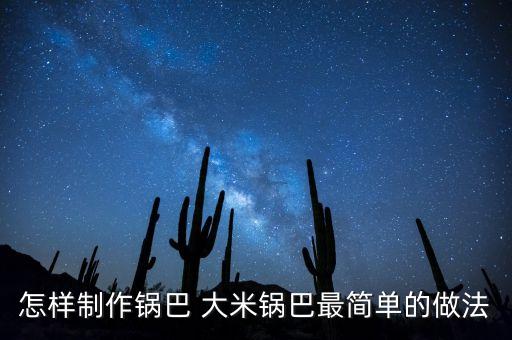 怎樣制作鍋巴 大米鍋巴最簡(jiǎn)單的做法