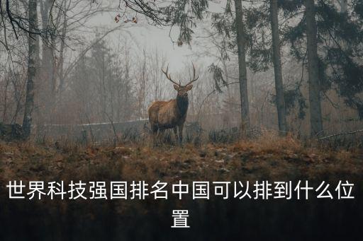 世界科技強(qiáng)國排名中國可以排到什么位置