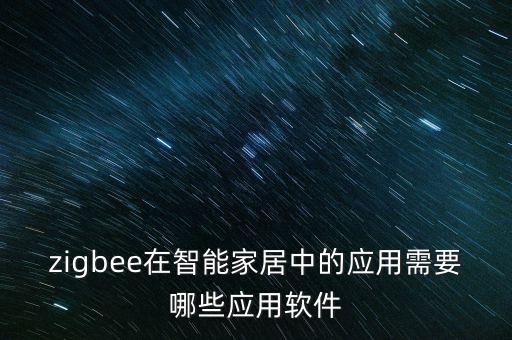 zigbee在智能家居中的應用需要哪些應用軟件