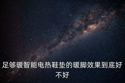 足夠暖智能電熱鞋墊的暖腳效果到底好不好