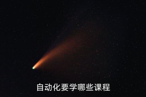 自動(dòng)化需要學(xué)哪些科目，自動(dòng)化要學(xué)哪些課程