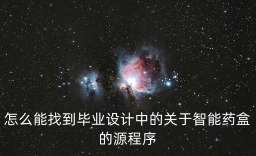 怎么能找到畢業(yè)設(shè)計中的關(guān)于智能藥盒的源程序