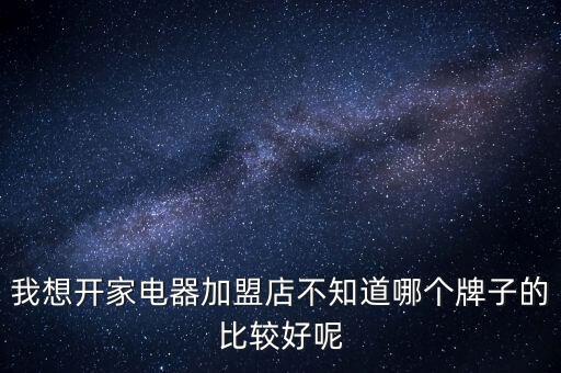 我想開家電器加盟店不知道哪個牌子的比較好呢