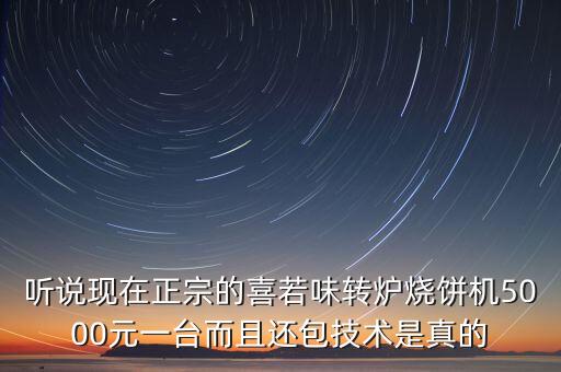 聽說現(xiàn)在正宗的喜若味轉(zhuǎn)爐燒餅機(jī)5000元一臺(tái)而且還包技術(shù)是真的