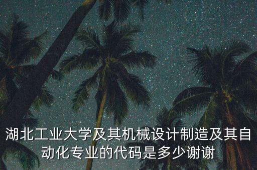 湖北工業(yè)大學(xué)及其機(jī)械設(shè)計制造及其自動化專業(yè)的代碼是多少謝謝