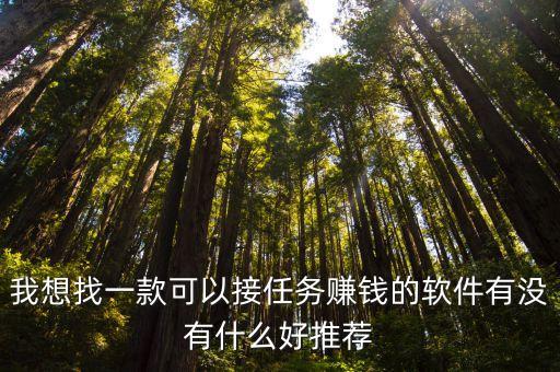 什么軟件接任務(wù)賺錢，我想找一款可以接任務(wù)賺錢的軟件有沒有什么好推薦