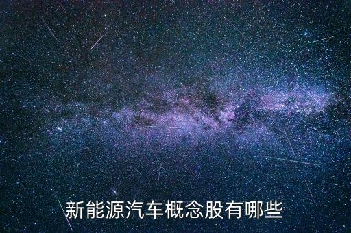 新能源車智能化概念股，新能源汽車智能化趨勢下哪些個(gè)股值得