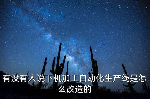 機(jī)加工自動(dòng)化改造，有沒(méi)有人說(shuō)下機(jī)加工自動(dòng)化生產(chǎn)線是怎么改造的