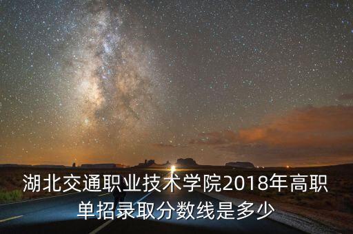湖北交通職業(yè)技術(shù)學(xué)院2018年高職單招錄取分?jǐn)?shù)線是多少