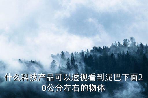 什么科技產(chǎn)品可以透視看到泥巴下面20公分左右的物體