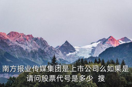 南方報業(yè)傳媒集團是上市公司么如果是請問股票代號是多少  搜