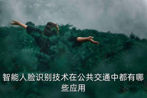 人工智能視覺識(shí)別技術(shù)應(yīng)用，智能人臉識(shí)別技術(shù)在公共交通中都有哪些應(yīng)用