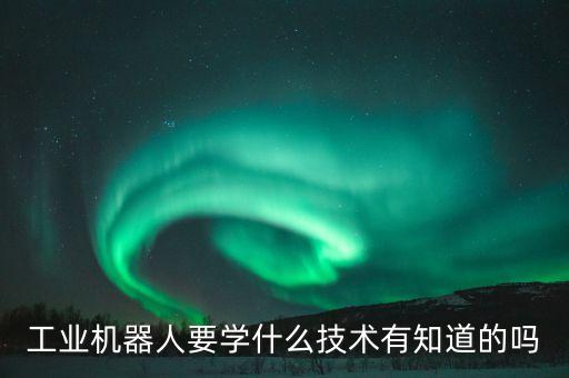 工業(yè)技術(shù)機(jī)器人，工業(yè)機(jī)器人技術(shù)這個(gè)專業(yè)怎么樣