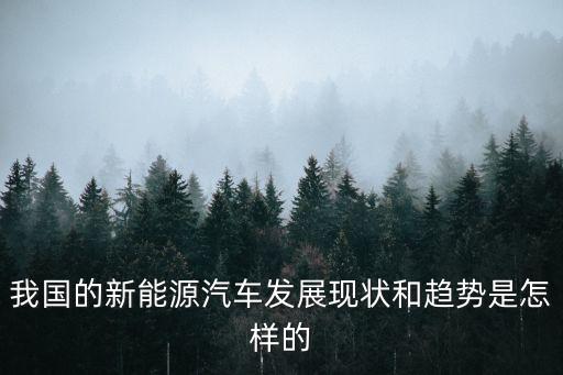 我國(guó)的新能源汽車發(fā)展現(xiàn)狀和趨勢(shì)是怎樣的