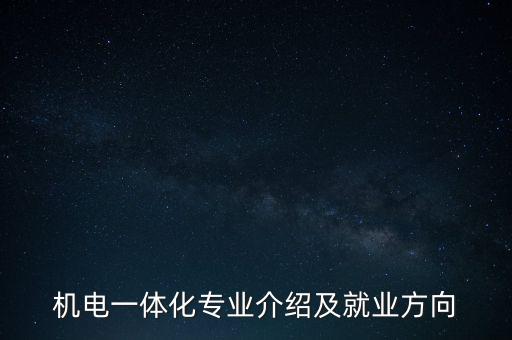 機電一體化專業(yè)介紹及就業(yè)方向，機電一體化有那些就業(yè)方向