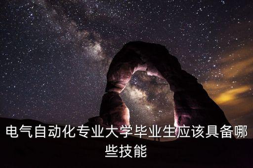電氣自動化專業(yè)大學畢業(yè)生應該具備哪些技能