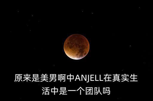 原來(lái)是美男啊中ANJELL在真實(shí)生活中是一個(gè)團(tuán)隊(duì)嗎