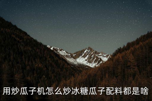 用炒瓜子機(jī)怎么炒冰糖瓜子配料都是啥