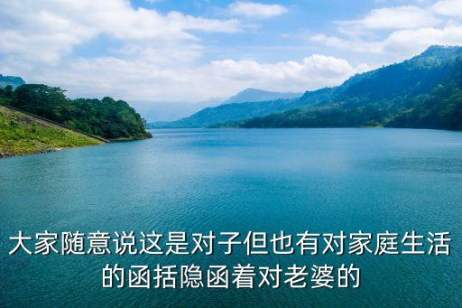 大家隨意說這是對子但也有對家庭生活的函括隱函著對老婆的