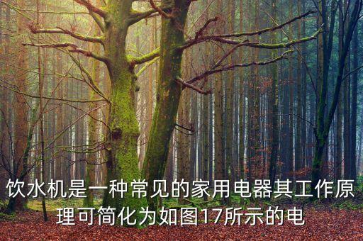 飲水機(jī)是一種常見(jiàn)的家用電器其工作原理可簡(jiǎn)化為如圖17所示的電