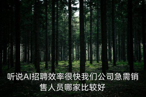 ai智能科技公司招聘，聽說AI招聘效率很快我們公司急需銷售人員哪家比較好