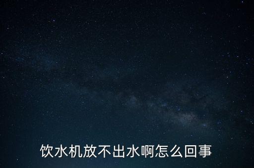 飲水機放不出水啊怎么回事