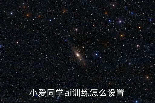 AI訓(xùn)練平臺，小愛同學(xué)ai訓(xùn)練怎么設(shè)置
