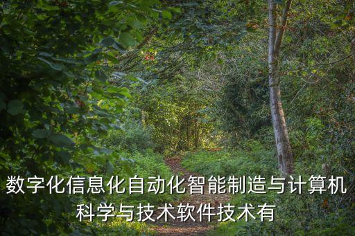 自動(dòng)化與數(shù)字化的關(guān)系，數(shù)字化信息化自動(dòng)化智能制造與計(jì)算機(jī)科學(xué)與技術(shù)軟件技術(shù)有