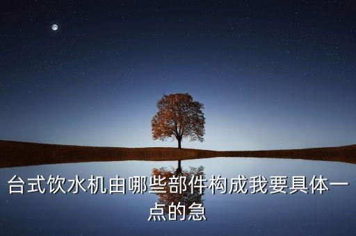 臺式飲水機由哪些部件構(gòu)成我要具體一點的急