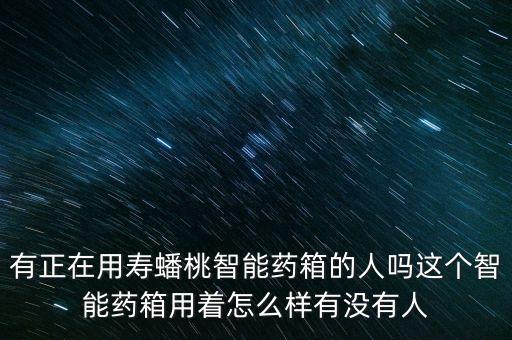 有正在用壽蟠桃智能藥箱的人嗎這個智能藥箱用著怎么樣有沒有人