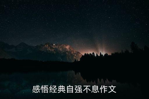 自強(qiáng)不息的啟示和感悟，天行健君子以自強(qiáng)不息給了你哪些啟發(fā)