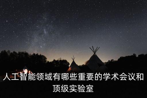 人工智能重點實驗室有哪些項目，人工智能實驗室有哪些