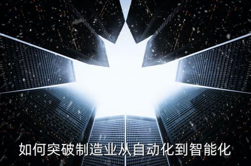 如何突破制造業(yè)從自動化到智能化