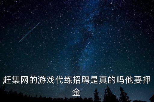 趕集網(wǎng)的游戲代練招聘是真的嗎他要押金