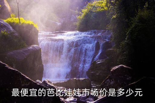 棉花娃娃最便宜多少錢，最便宜的芭比娃娃市場(chǎng)價(jià)是多少元