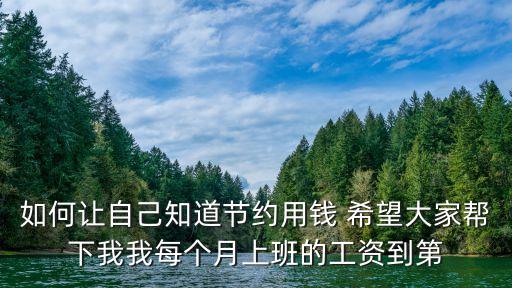 如何讓自己知道節(jié)約用錢(qián) 希望大家?guī)拖挛椅颐總€(gè)月上班的工資到第