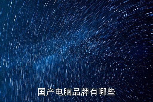 國產電腦有哪些牌子，中國的電腦品牌有哪些