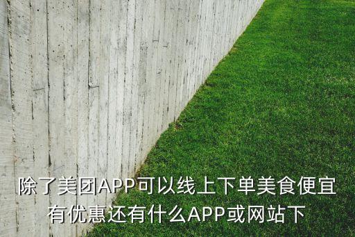 除了美團(tuán)APP可以線上下單美食便宜有優(yōu)惠還有什么APP或網(wǎng)站下
