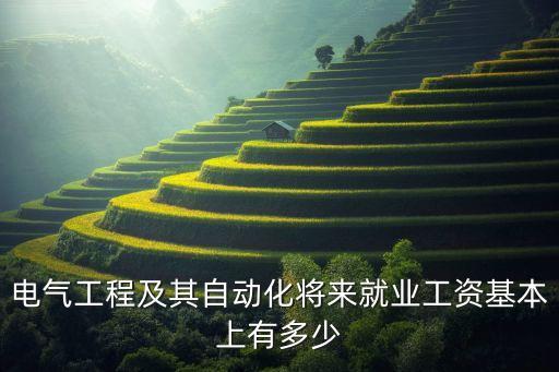 電氣工程及其自動(dòng)化工資一般多少，電氣工程及其自動(dòng)化本科工資大概是多少
