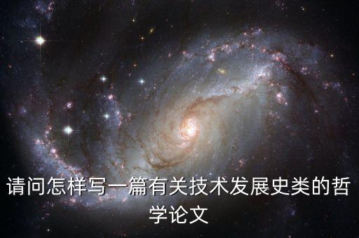 請(qǐng)問怎樣寫一篇有關(guān)技術(shù)發(fā)展史類的哲學(xué)論文